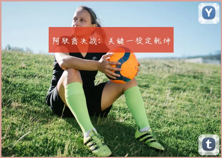 阿联酋决战：关键一役定乾坤