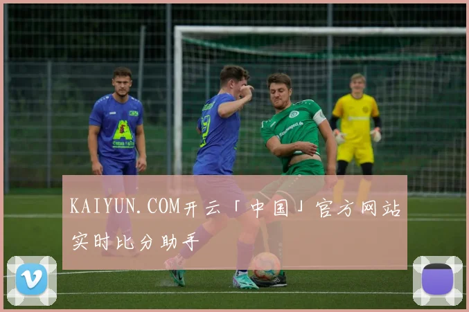 KAIYUN.COM开云「中国」官方网站实时比分助手