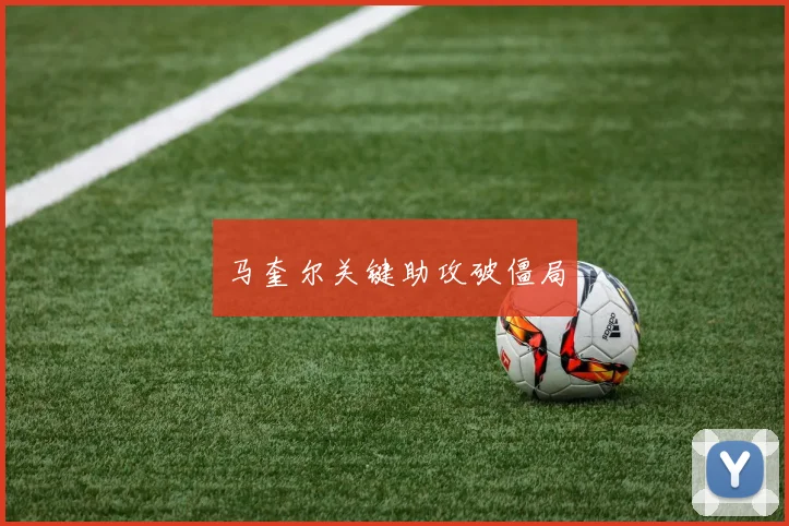 马奎尔关键助攻破僵局