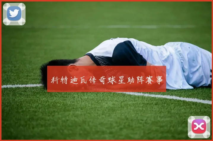 科特迪瓦传奇球星助阵赛事