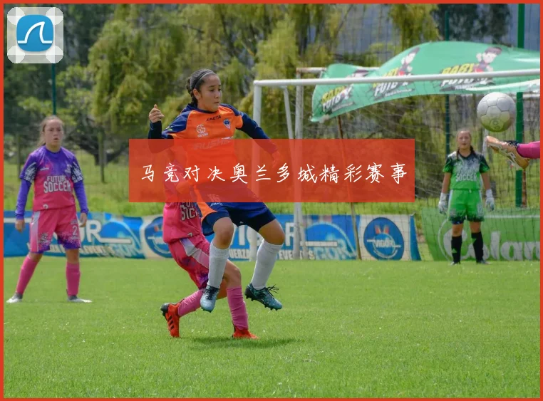 马竞对决奥兰多城精彩赛事