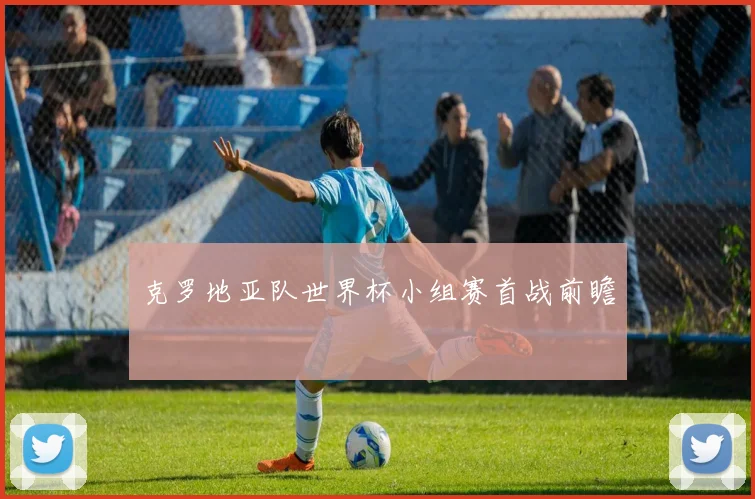 克罗地亚队世界杯小组赛首战前瞻