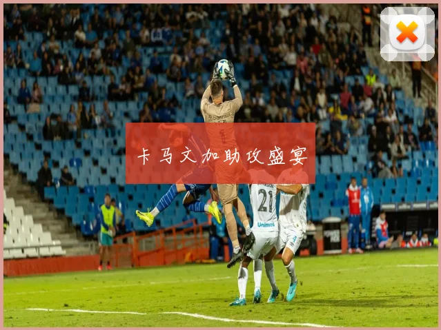 卡马文加助攻盛宴