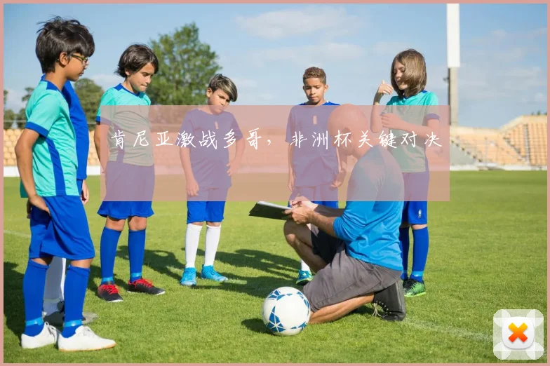 肯尼亚激战多哥，非洲杯关键对决