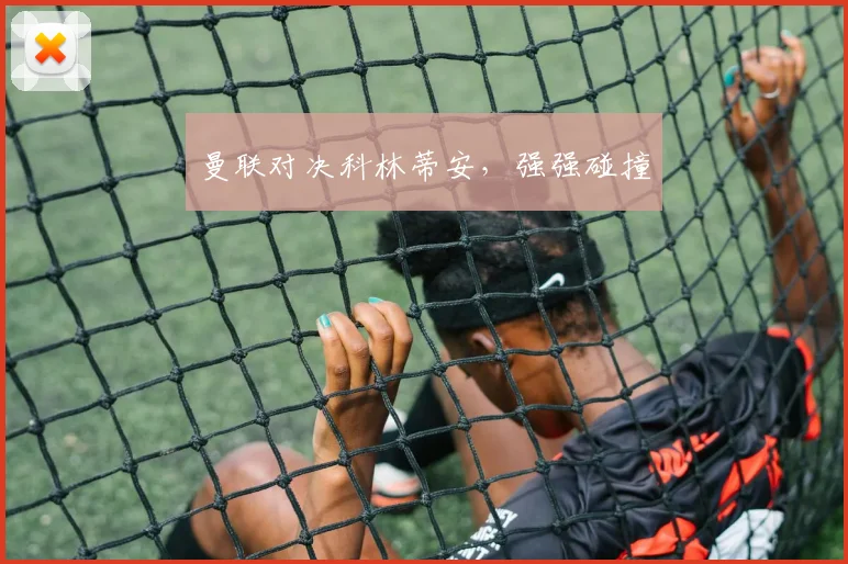 曼联对决科林蒂安，强强碰撞