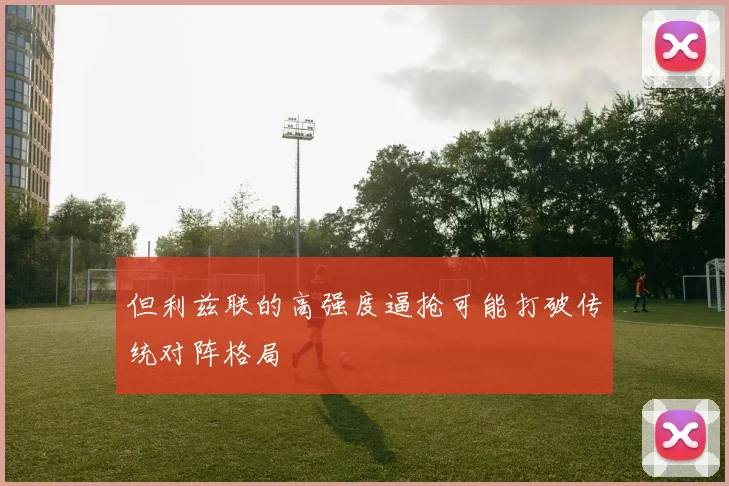 但利兹联的高强度逼抢可能打破传统对阵格局