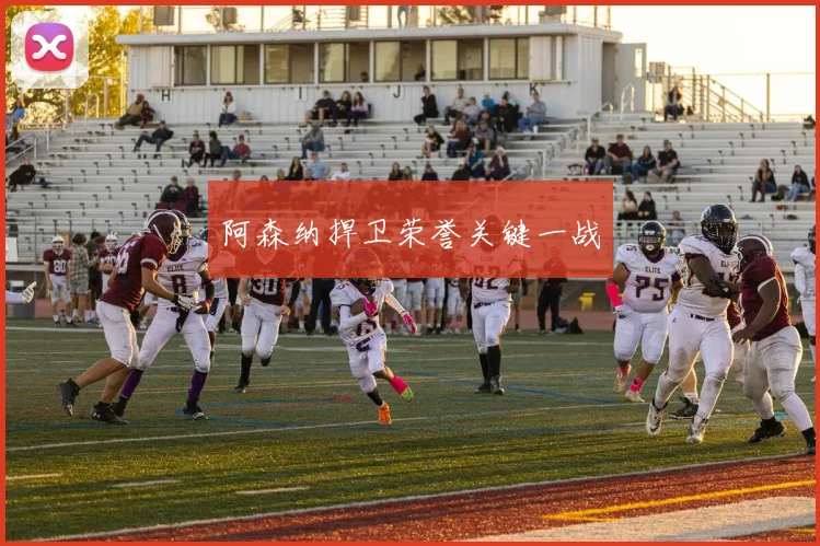 阿森纳捍卫荣誉关键一战