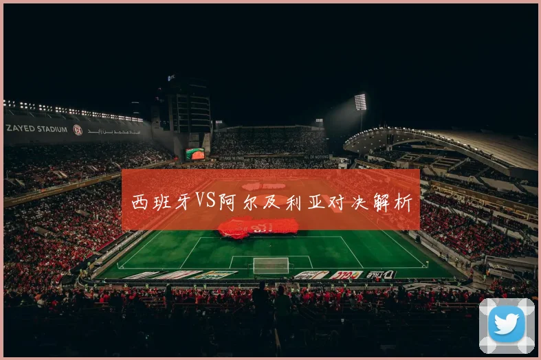 西班牙VS阿尔及利亚对决解析