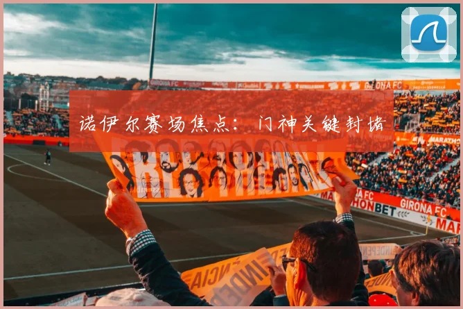 诺伊尔赛场焦点：门神关键封堵