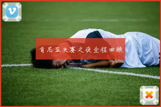肯尼亚决赛之夜全程回顾