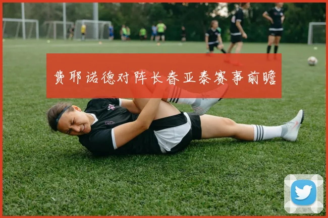 费耶诺德对阵长春亚泰赛事前瞻