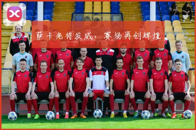萨卡老将发威，赛场再创辉煌