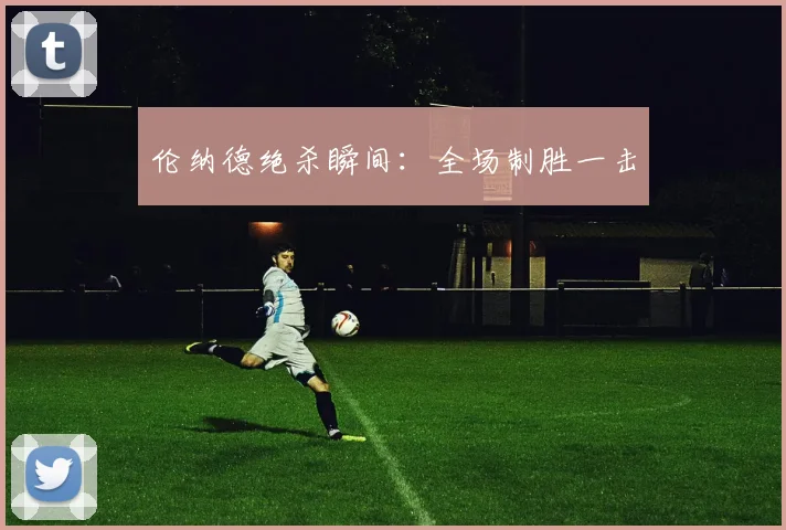 伦纳德绝杀瞬间：全场制胜一击