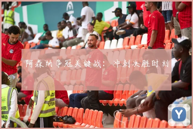 阿森纳争冠关键战：冲刺决胜时刻