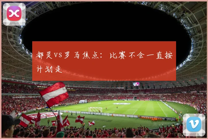 都灵vs罗马焦点:比赛不会一直按计划走