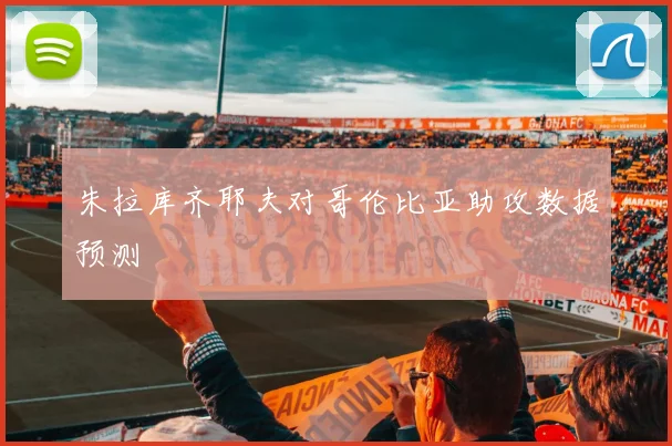 朱拉库齐耶夫对哥伦比亚助攻数据预测