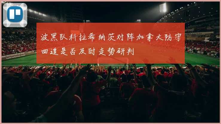 波黑队科拉希纳茨对阵加拿大防守回追是否及时走势研判