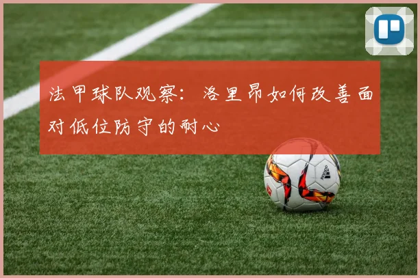 法甲球队观察：洛里昂如何改善面对低位防守的耐心