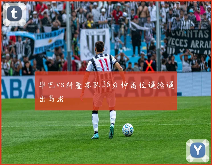 毕巴vs科隆客队36分钟高位逼抢逼出乌龙