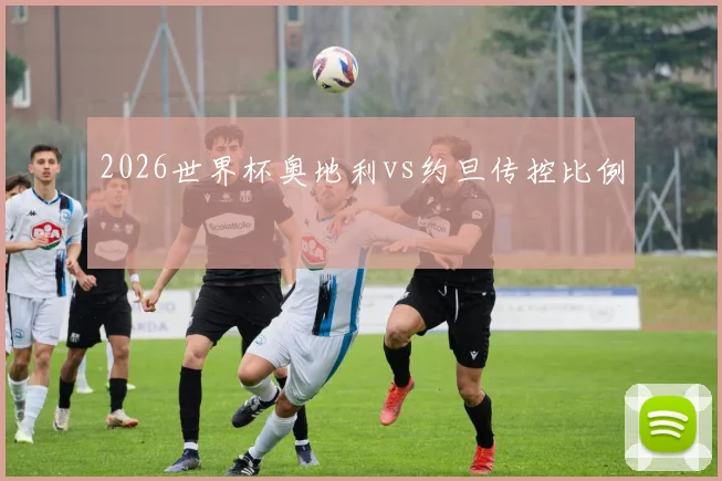 2026世界杯奥地利vs约旦传控比例