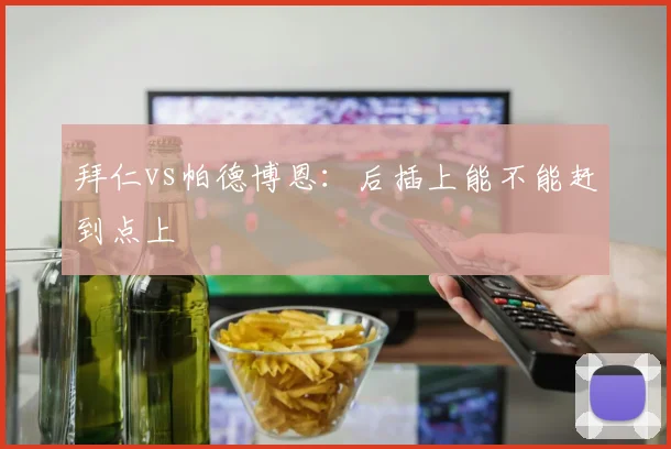 拜仁vs帕德博恩：后插上能不能赶到点上