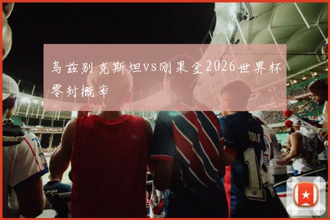 乌兹别克斯坦vs刚果金2026世界杯零封概率