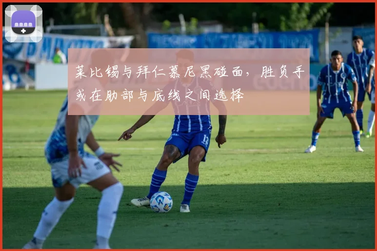 莱比锡与拜仁慕尼黑碰面,胜负手或在肋部与底线之间选择