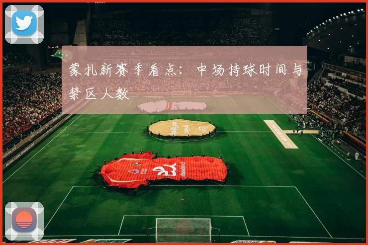 蒙扎新赛季看点:中场持球时间与禁区人数