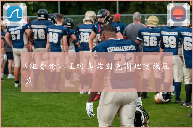 K组哥伦比亚对乌兹别克斯坦防线压力