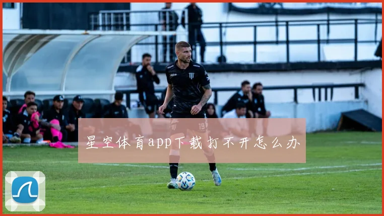 星空体育app下载打不开怎么办