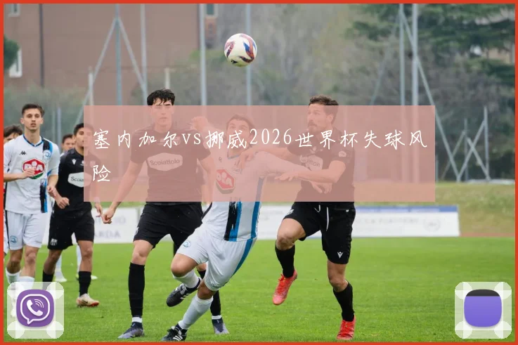 塞内加尔vs挪威2026世界杯失球风险