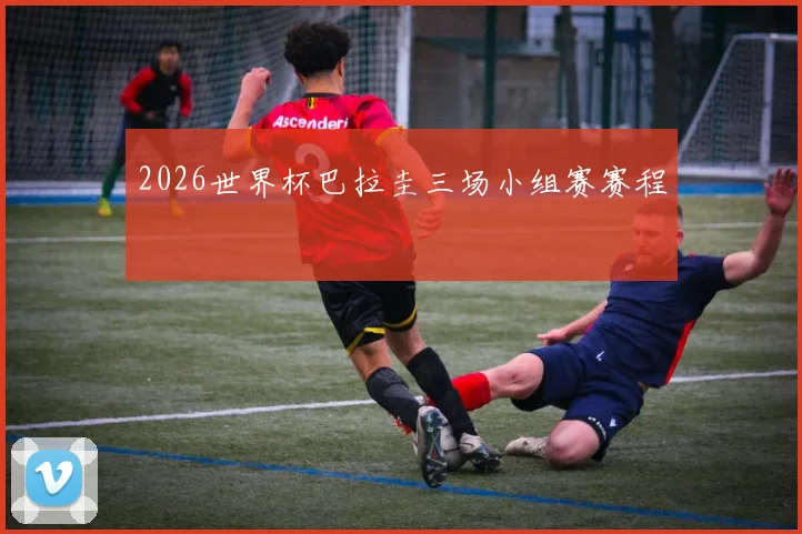 2026世界杯巴拉圭三场小组赛赛程