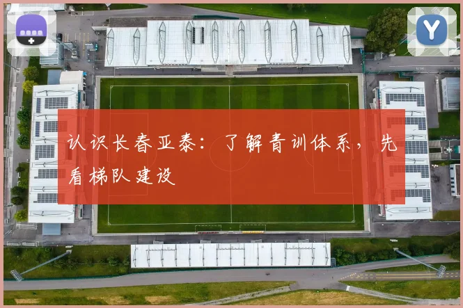 认识长春亚泰：了解青训体系，先看梯队建设